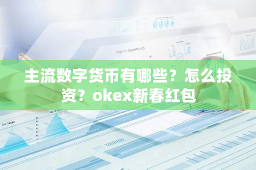 主流数字货币有哪些？怎么投资？okex新春红包-第1张图片-ZBLOG