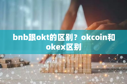 bnb跟okt的区别？okcoin和okex区别-第1张图片-ZBLOG