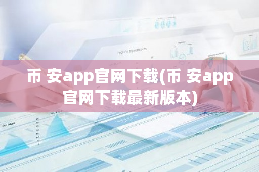 币 安app官网下载(币 安app官网下载最新版本)-第1张图片-ZBLOG