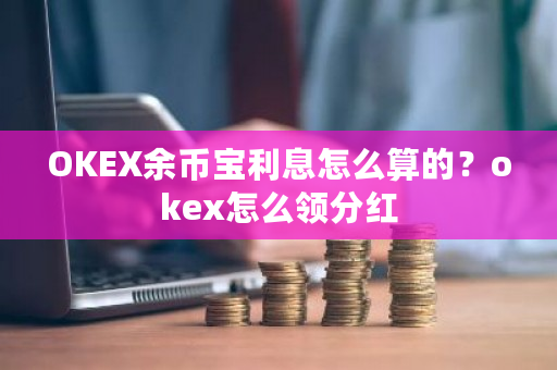 OKEX余币宝利息怎么算的？okex怎么领分红-第1张图片-ZBLOG