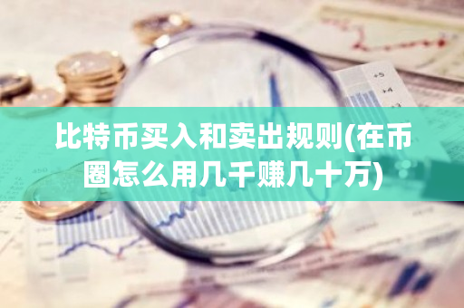 比特币买入和卖出规则(在币圈怎么用几千赚几十万)-第1张图片-ZBLOG