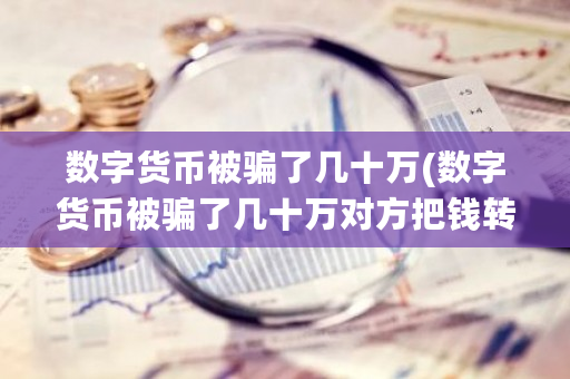 数字货币被骗了几十万(数字货币被骗了几十万对方把钱转移了能追回来吗?)-第1张图片-ZBLOG