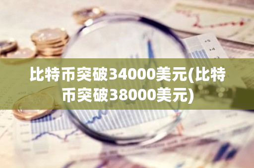 比特币突破34000美元(比特币突破38000美元)-第1张图片-ZBLOG