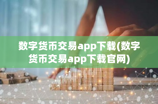 数字货币交易app下载(数字货币交易app下载官网)-第1张图片-ZBLOG