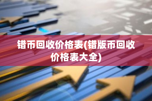 错币回收价格表(错版币回收价格表大全)-第1张图片-ZBLOG