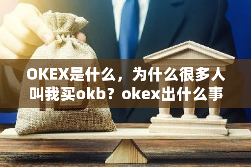 OKEX是什么，为什么很多人叫我买okb？okex出什么事了-第1张图片-ZBLOG