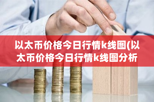 以太币价格今日行情k线图(以太币价格今日行情k线图分析)-第1张图片-ZBLOG