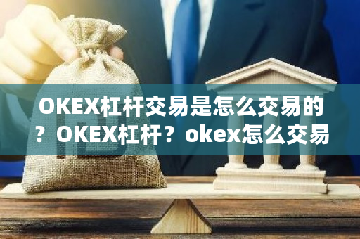 OKEX杠杆交易是怎么交易的？OKEX杠杆？okex怎么交易狗狗币-第1张图片-ZBLOG