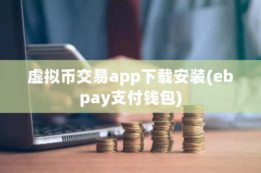 虚拟币交易app下载安装(ebpay支付钱包)-第1张图片-ZBLOG