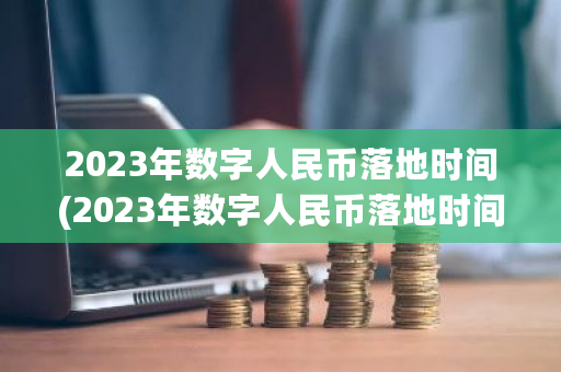 2023年数字人民币落地时间(2023年数字人民币落地时间最新消息)-第1张图片-ZBLOG