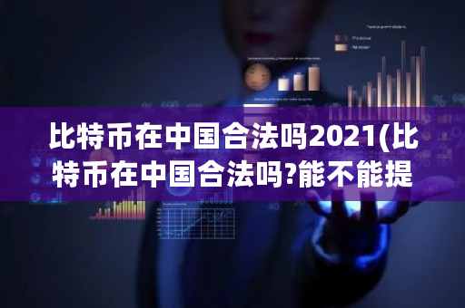 比特币在中国合法吗2021(比特币在中国合法吗?能不能提现)-第1张图片-ZBLOG