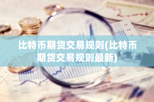 比特币期货交易规则(比特币期货交易规则最新)-第1张图片-ZBLOG