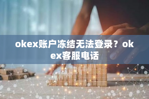 okex账户冻结无法登录？okex客服电话-第1张图片-ZBLOG