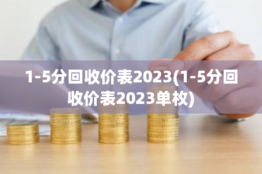 1-5分回收价表2023(1-5分回收价表2023单枚)-第1张图片-ZBLOG