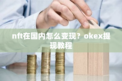 nft在国内怎么变现？okex提现教程-第1张图片-ZBLOG