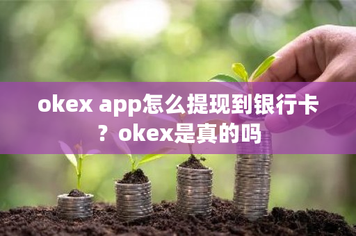 okex app怎么提现到银行卡？okex是真的吗-第1张图片-ZBLOG