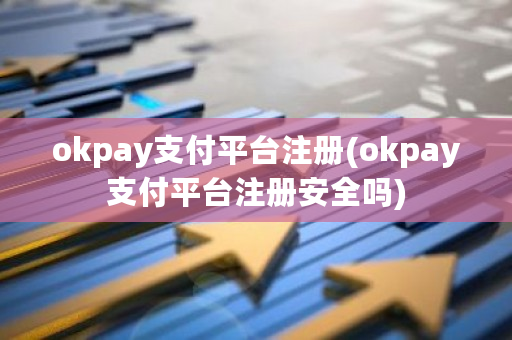 okpay支付平台注册(okpay支付平台注册安全吗)-第1张图片-ZBLOG