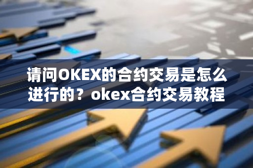 请问OKEX的合约交易是怎么进行的？okex合约交易教程图解-第1张图片-ZBLOG