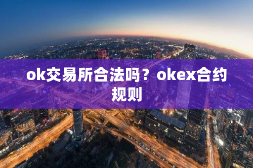 ok交易所合法吗？okex合约规则-第1张图片-ZBLOG