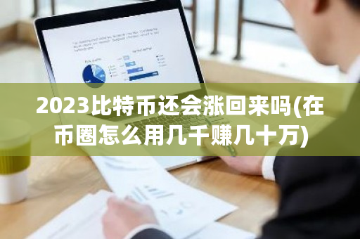 2023比特币还会涨回来吗(在币圈怎么用几千赚几十万)-第1张图片-ZBLOG