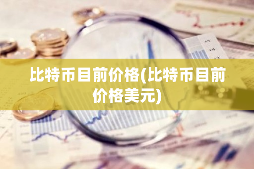 比特币目前价格(比特币目前价格美元)-第1张图片-ZBLOG