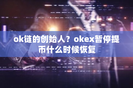 ok链的创始人？okex暂停提币什么时候恢复-第1张图片-ZBLOG