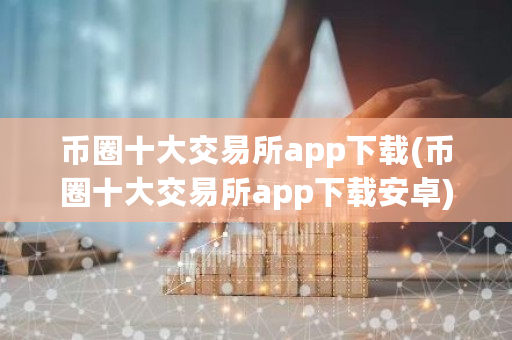 币圈十大交易所app下载(币圈十大交易所app下载安卓)-第1张图片-ZBLOG