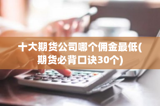 十大期货公司哪个佣金最低(期货必背口诀30个)-第1张图片-ZBLOG