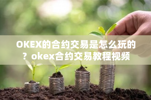 OKEX的合约交易是怎么玩的？okex合约交易教程视频-第1张图片-ZBLOG