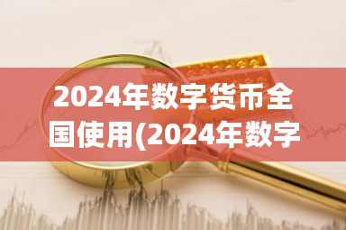 2024年数字货币全国使用(2024年数字货币全国使用对投字有应响吗)-第1张图片-ZBLOG