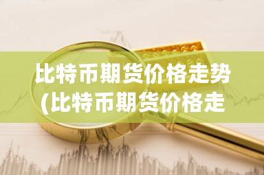 比特币期货价格走势(比特币期货价格走势图)-第1张图片-ZBLOG