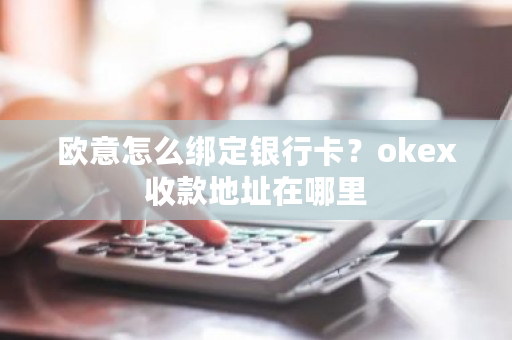 欧意怎么绑定银行卡？okex收款地址在哪里-第1张图片-ZBLOG