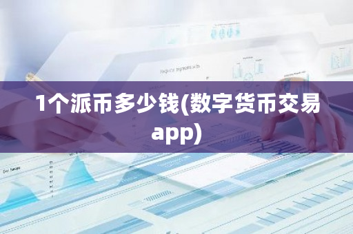 1个派币多少钱(数字货币交易app)-第1张图片-ZBLOG