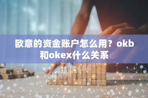 欧意的资金账户怎么用？okb和okex什么关系-第1张图片-ZBLOG