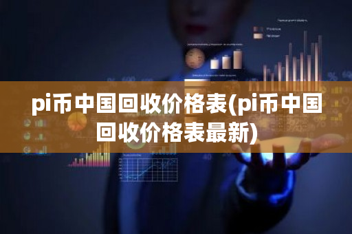 pi币中国回收价格表(pi币中国回收价格表最新)-第1张图片-ZBLOG