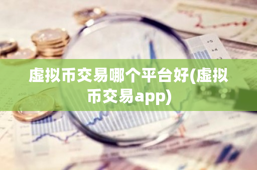 虚拟币交易哪个平台好(虚拟币交易app)-第1张图片-ZBLOG