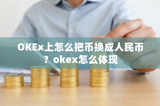 OKEx上怎么把币换成人民币？okex怎么体现-第1张图片-ZBLOG