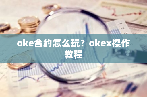 oke合约怎么玩？okex操作教程-第1张图片-ZBLOG