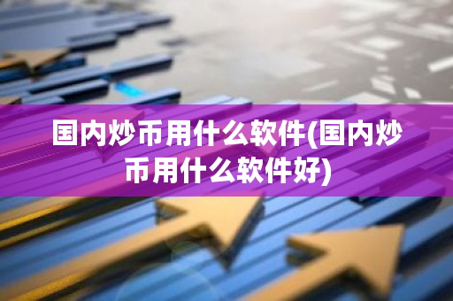 国内炒币用什么软件(国内炒币用什么软件好)-第1张图片-ZBLOG