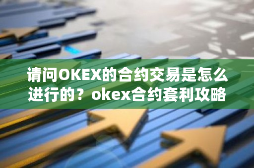 请问OKEX的合约交易是怎么进行的？okex合约套利攻略-第1张图片-ZBLOG