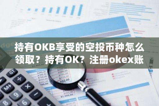 持有OKB享受的空投币种怎么领取？持有OK？注册okex账号合法吗-第1张图片-ZBLOG