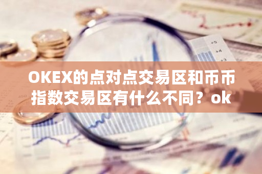 OKEX的点对点交易区和币币指数交易区有什么不同？okex指标-第1张图片-ZBLOG