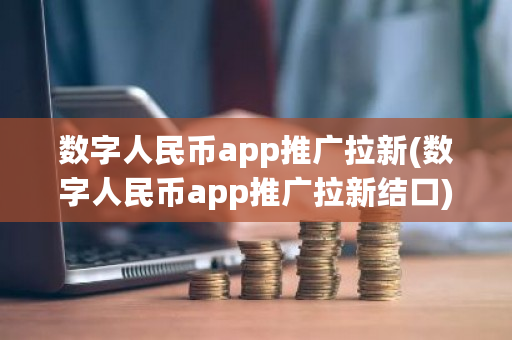 数字人民币app推广拉新(数字人民币app推广拉新结口)-第1张图片-ZBLOG