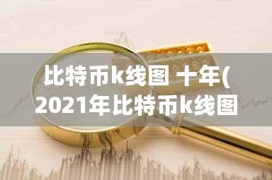 比特币k线图 十年(2021年比特币k线图十年走势一览)-第1张图片-ZBLOG