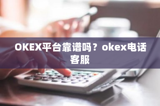 OKEX平台靠谱吗？okex电话客服-第1张图片-ZBLOG