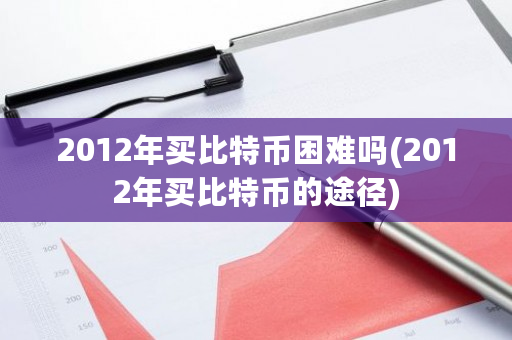 2012年买比特币困难吗(2012年买比特币的途径)-第1张图片-ZBLOG