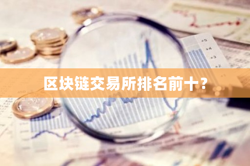 区块链交易所排名前十？-第1张图片-ZBLOG