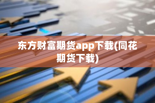 东方财富期货app下载(同花期货下载)-第1张图片-ZBLOG