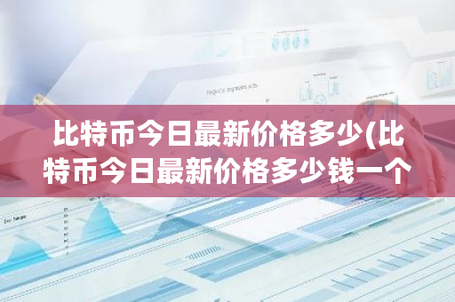 比特币今日最新价格多少(比特币今日最新价格多少钱一个人民币)-第1张图片-ZBLOG