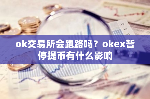 ok交易所会跑路吗？okex暂停提币有什么影响-第1张图片-ZBLOG